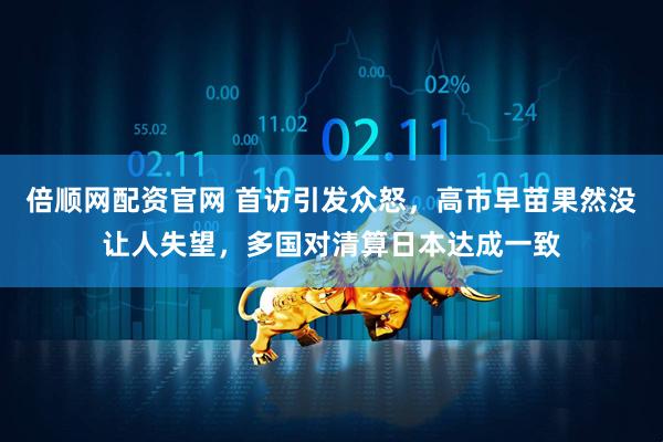 倍顺网配资官网 首访引发众怒，高市早苗果然没让人失望，多国对清算日本达成一致