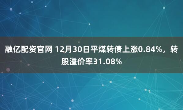 融亿配资官网 12月30日平煤转债上涨0.84%，转股溢价率31.08%