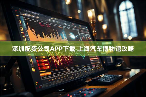 深圳配资公司APP下载 上海汽车博物馆攻略