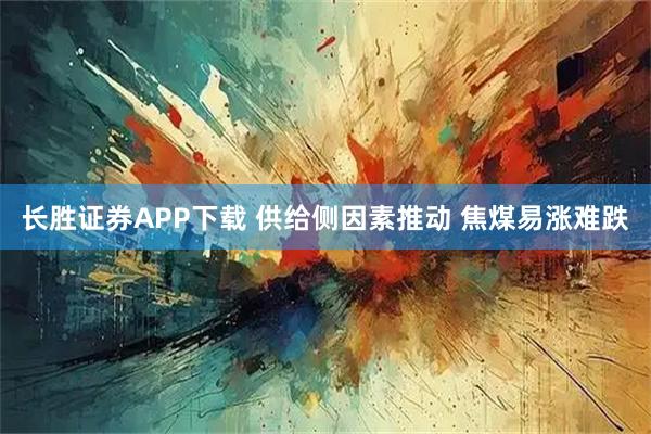 长胜证券APP下载 供给侧因素推动 焦煤易涨难跌